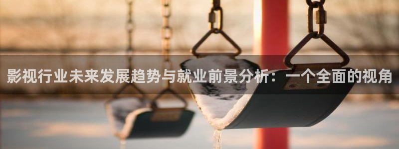 长相守电视剧策驰影院：影视行业未来发展趋势与就业前景分析：一个全面的视角