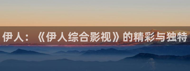 祝卿好电视剧免费观看全集策驰影院：伊人：《伊人综合影视》的精彩与独特