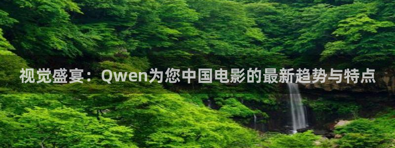 策驰免费影院在线：视觉盛宴：Qwen为您中国电影的最新趋势与特点