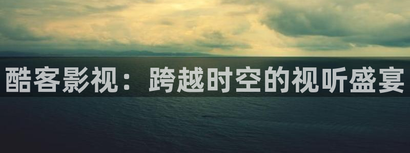 两世欢策驰影院免费观看：酷客影视：跨越时空的视听盛宴