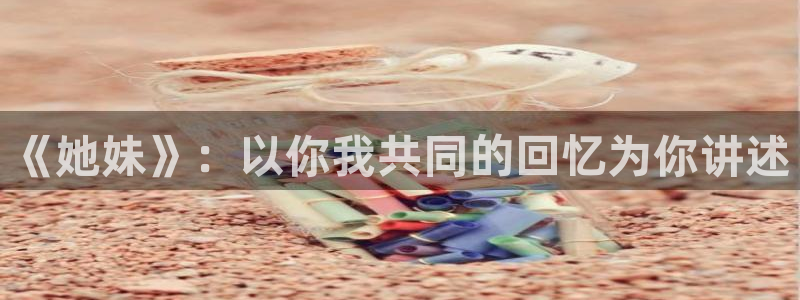 策驰影院高清版免费观看三体：《她妹》：以你我共同的回忆为你讲述