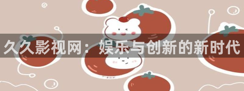 免费策驰影院：久久影视网：娱乐与创新的新时代