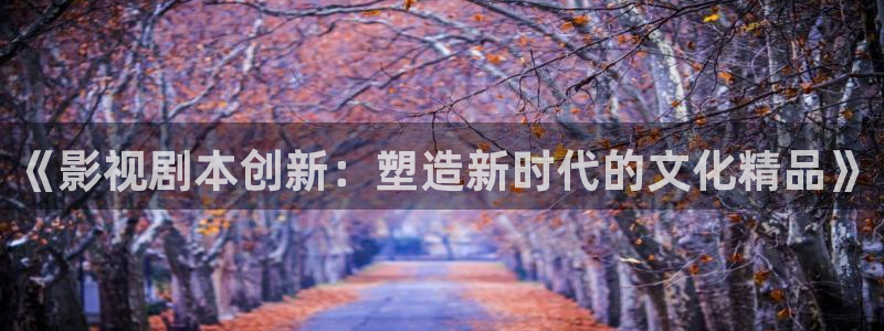 星际穿越策驰影院：《影视剧本创新：塑造新时代的文化精品》